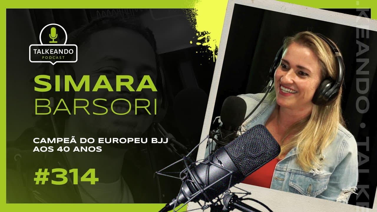 CAMPEÃ DO EUROPEU BJJ AOS 40 ANOS | SIMARA BORSARI | TALKEANDO PODCAST #314